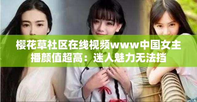 樱花草社区在线视频www中国女主播颜值超高：迷人魅力无法挡