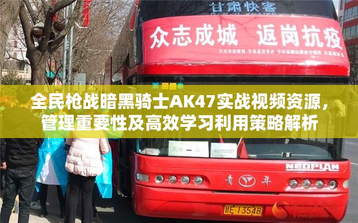 全民枪战暗黑骑士AK47实战视频资源，管理重要性及高效学习利用策略解析