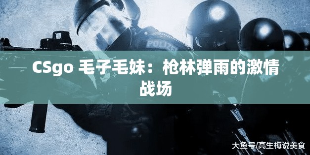 CSgo 毛子毛妹：枪林弹雨的激情战场
