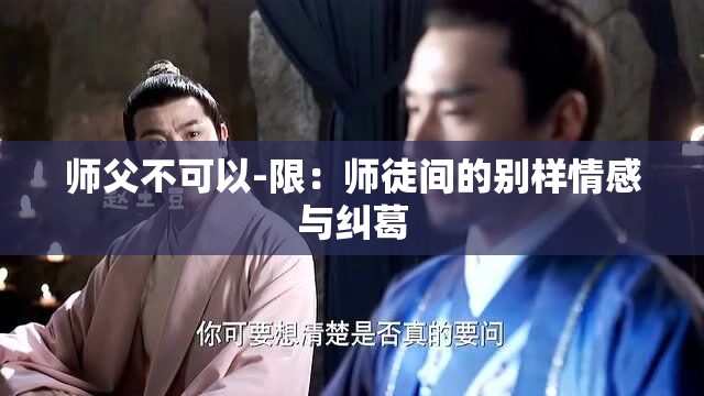 师父不可以-限：师徒间的别样情感与纠葛