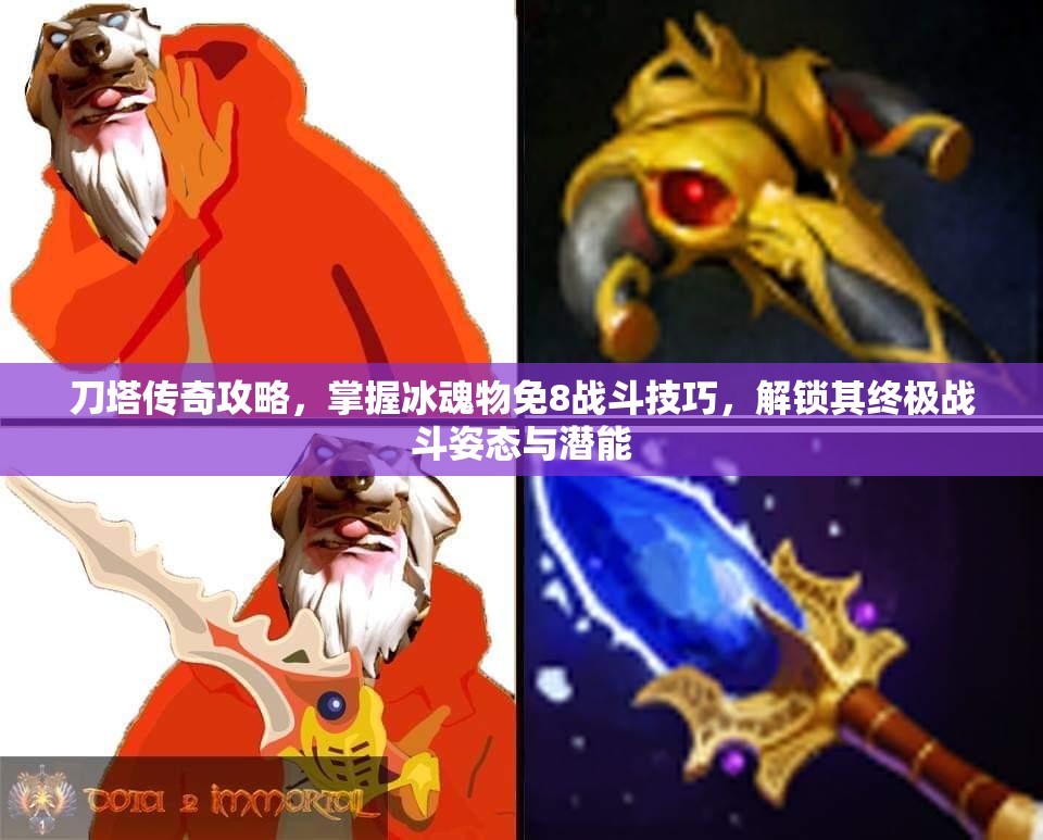 刀塔传奇攻略，掌握冰魂物免8战斗技巧，解锁其终极战斗姿态与潜能