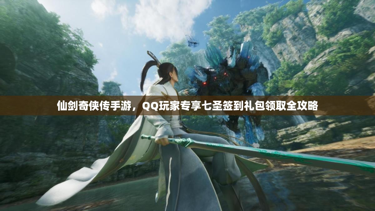 仙剑奇侠传手游，QQ玩家专享七圣签到礼包领取全攻略
