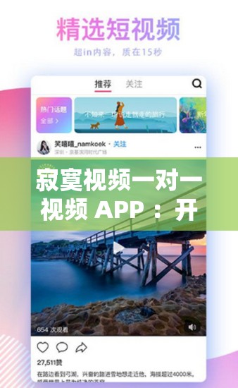 寂寞视频一对一视频 APP ：开启专属的私密交流空间
