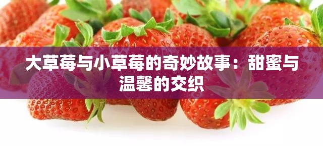 大草莓与小草莓的奇妙故事：甜蜜与温馨的交织