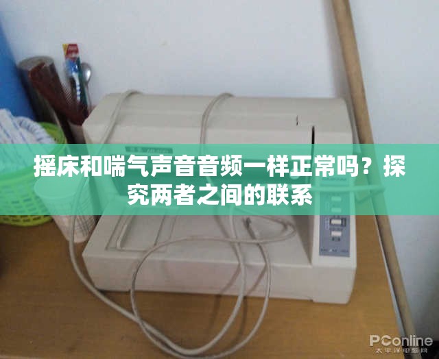 摇床和喘气声音音频一样正常吗？探究两者之间的联系