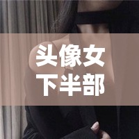头像女下半部位图片透明高清的独特魅力呈现