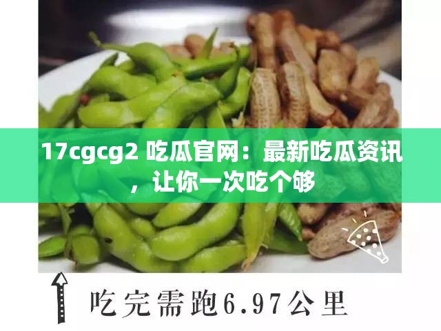 17cgcg2 吃瓜官网：最新吃瓜资讯，让你一次吃个够