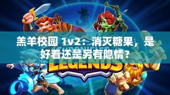羔羊校园 1v2：消灭糖果，是好看还是另有隐情？