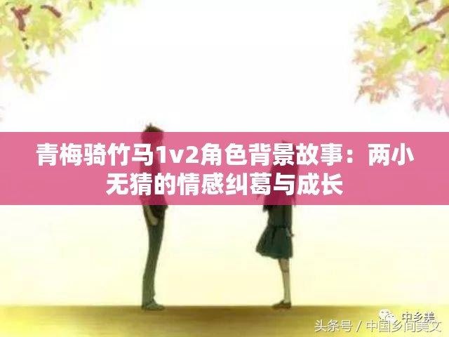 青梅骑竹马1v2角色背景故事：两小无猜的情感纠葛与成长