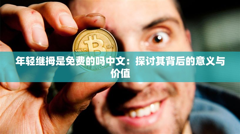 年轻继拇是免费的吗中文：探讨其背后的意义与价值