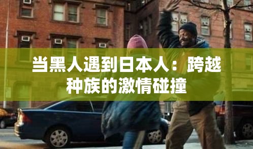 当黑人遇到日本人：跨越种族的激情碰撞