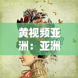 黄视频亚洲：亚洲视频的集中地