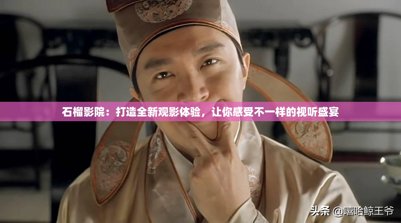 石榴影院：打造全新观影体验，让你感受不一样的视听盛宴