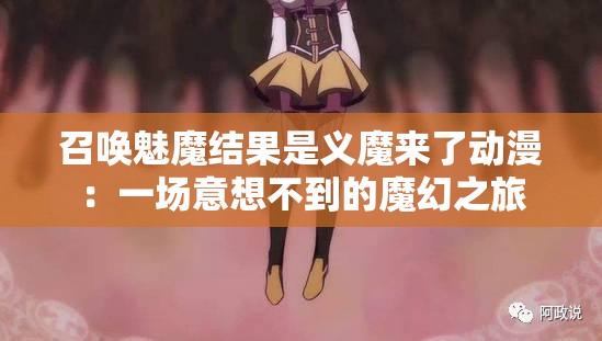 召唤魅魔结果是义魔来了动漫：一场意想不到的魔幻之旅