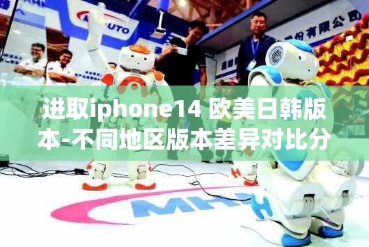 进取iphone14 欧美日韩版本-不同地区版本差异对比分析