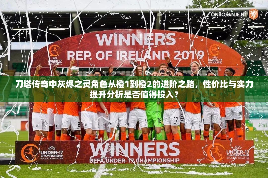 刀塔传奇中灰烬之灵角色从橙1到橙2的进阶之路，性价比与实力提升分析是否值得投入？