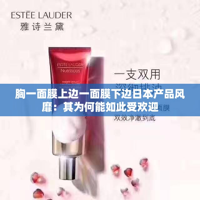 胸一面膜上边一面膜下边日本产品风靡：其为何能如此受欢迎