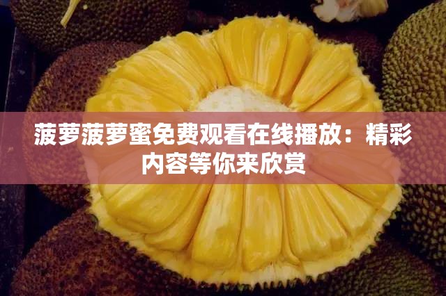 菠萝菠萝蜜免费观看在线播放：精彩内容等你来欣赏