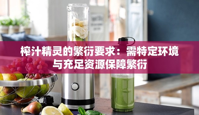 榨汁精灵的繁衍要求：需特定环境与充足资源保障繁衍