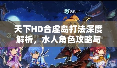 天下HD合虚岛打法深度解析，水人角色攻略与资源管理高效运用策略