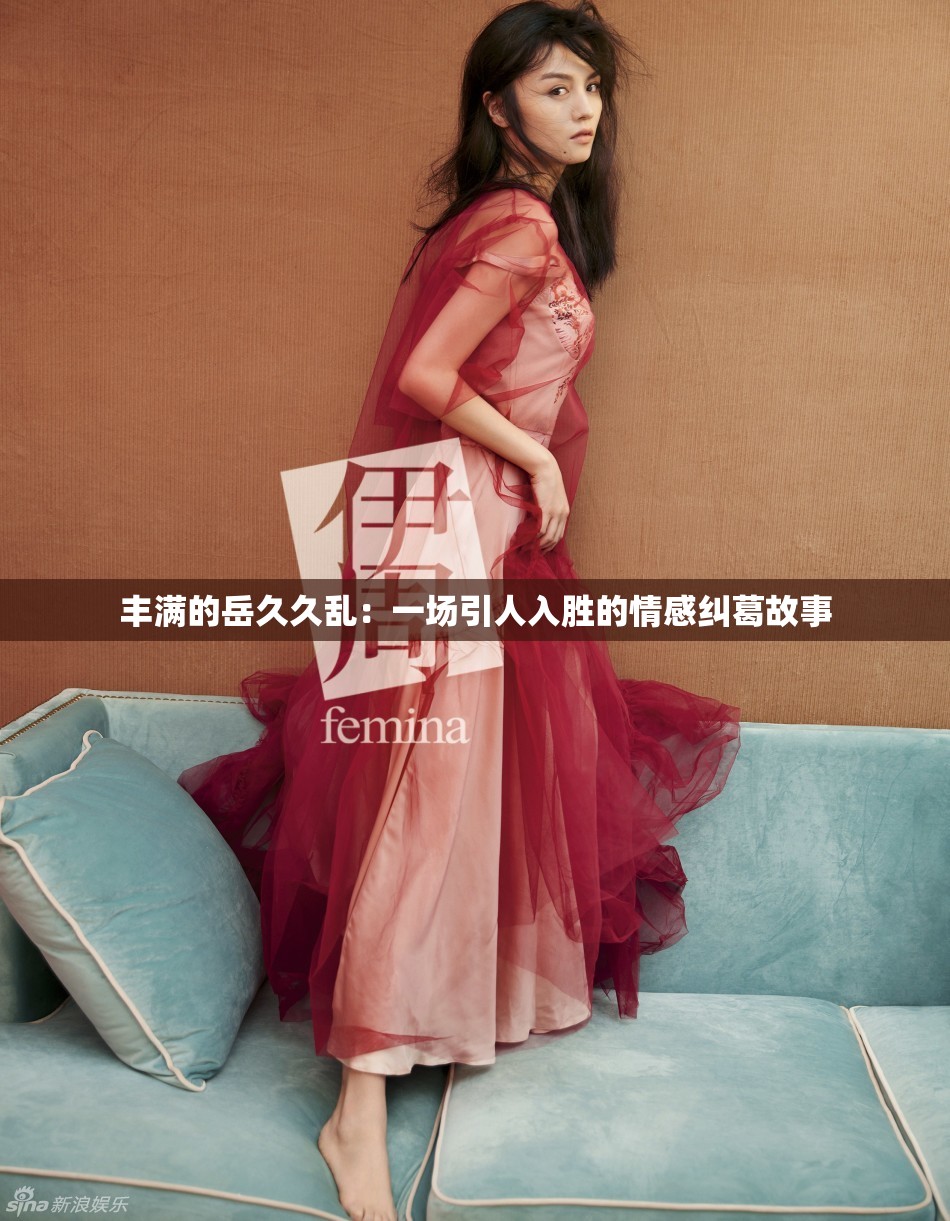 丰满的岳久久乱：一场引人入胜的情感纠葛故事