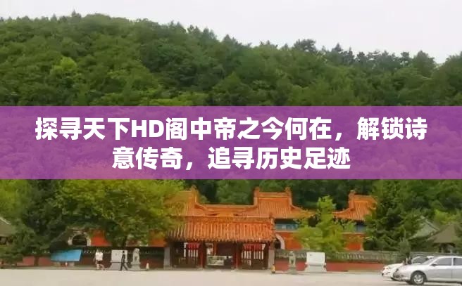 探寻天下HD阁中帝之今何在，解锁诗意传奇，追寻历史足迹