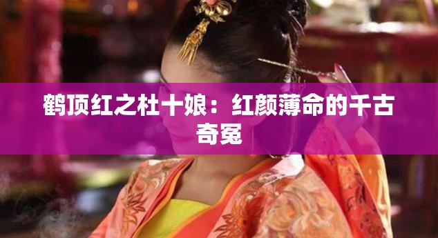 鹤顶红之杜十娘：红颜薄命的千古奇冤