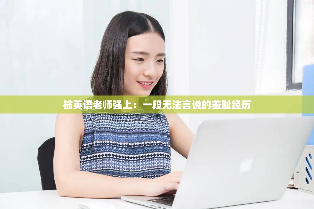 被英语老师强上：一段无法言说的羞耻经历