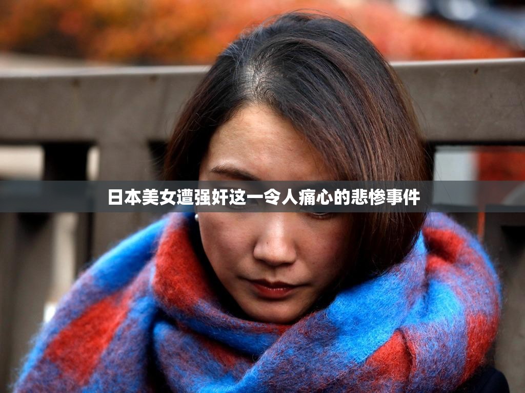 日本美女遭强奸这一令人痛心的悲惨事件