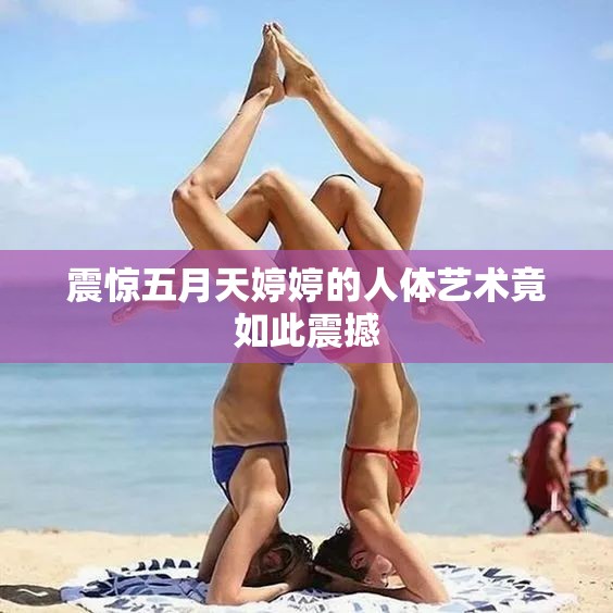 震惊五月天婷婷的人体艺术竟如此震撼