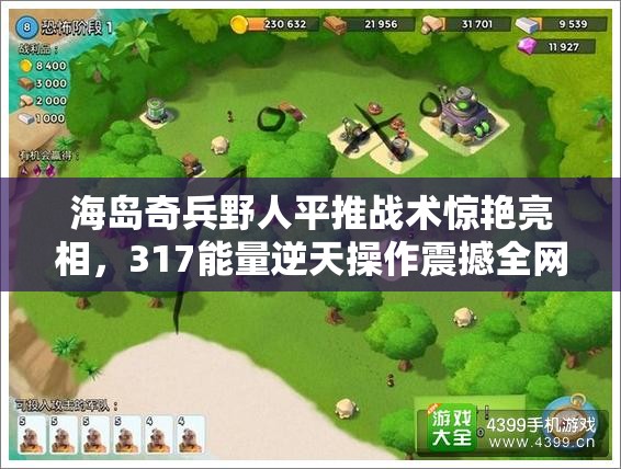 海岛奇兵野人平推战术惊艳亮相，317能量逆天操作震撼全网玩家