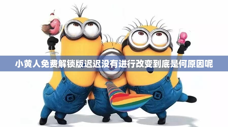 小黄人免费解锁版迟迟没有进行改变到底是何原因呢