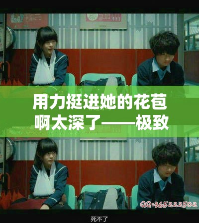 用力挺进她的花苞 啊太深了——极致探索的激情篇章