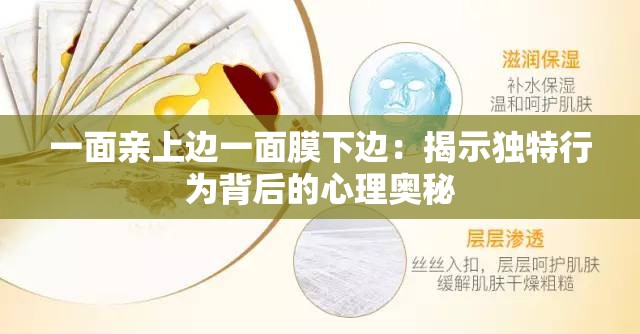 一面亲上边一面膜下边：揭示独特行为背后的心理奥秘