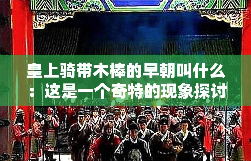 皇上骑带木棒的早朝叫什么：这是一个奇特的现象探讨