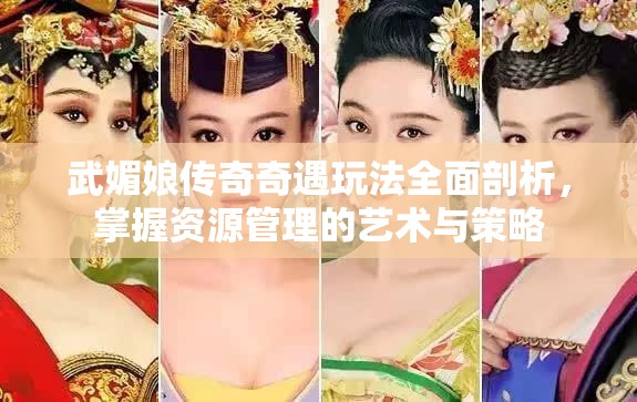 武媚娘传奇奇遇玩法全面剖析，掌握资源管理的艺术与策略