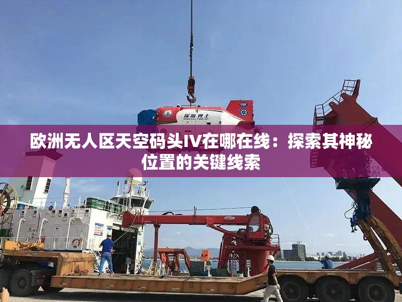 欧洲无人区天空码头IV在哪在线：探索其神秘位置的关键线索