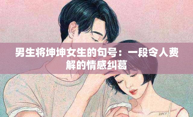 男生将坤坤女生的句号：一段令人费解的情感纠葛