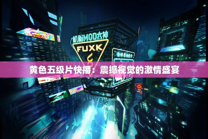 黄色五级片快播：震撼视觉的激情盛宴