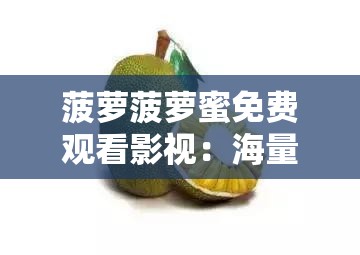 菠萝菠萝蜜免费观看影视：海量精彩影视资源等你来畅享