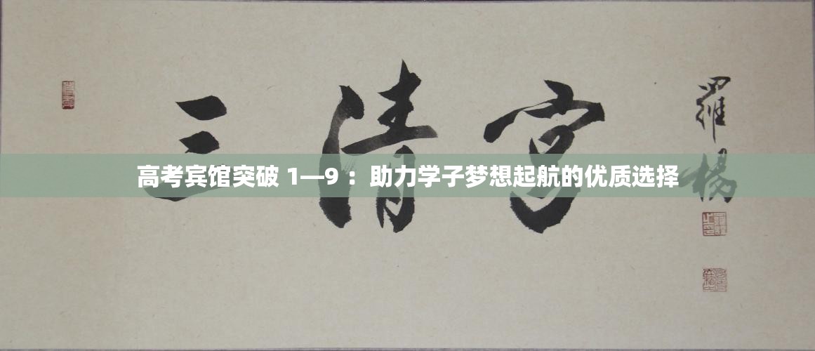 高考宾馆突破 1—9 ：助力学子梦想起航的优质选择