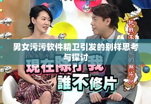 男女污污软件精卫引发的别样思考与探讨
