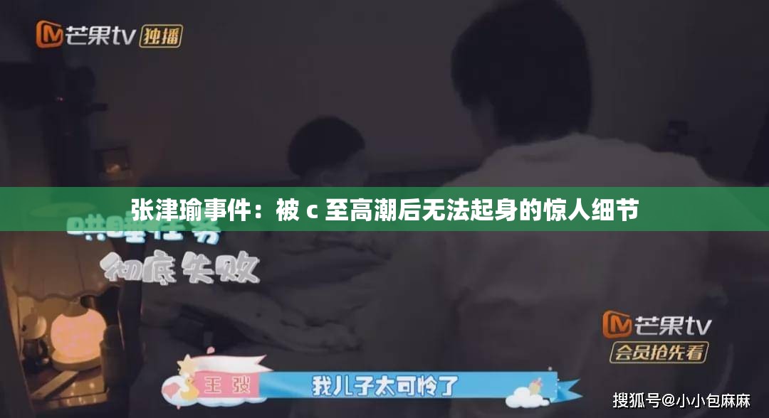 张津瑜事件：被 c 至高潮后无法起身的惊人细节