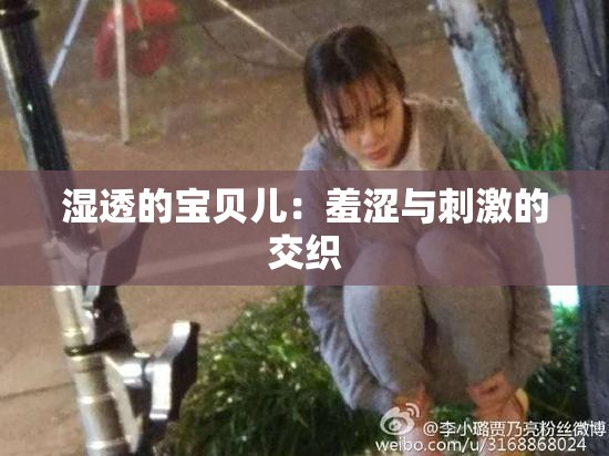 湿透的宝贝儿：羞涩与刺激的交织
