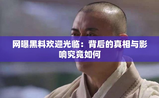 网曝黑料欢迎光临：背后的真相与影响究竟如何
