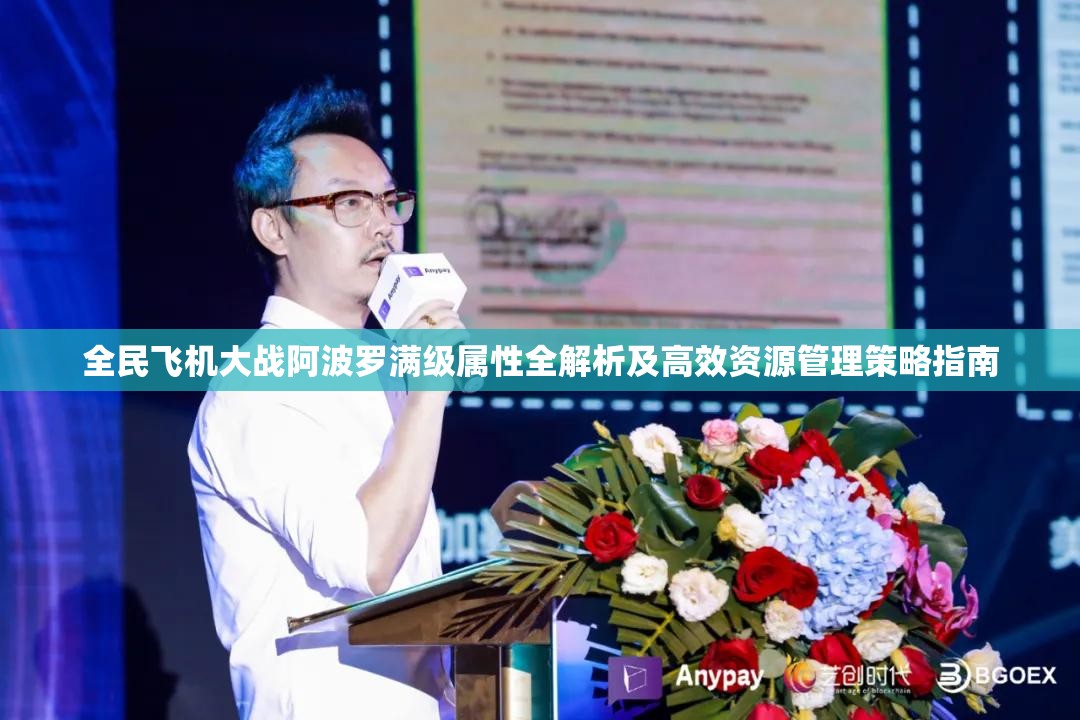 全民飞机大战阿波罗满级属性全解析及高效资源管理策略指南