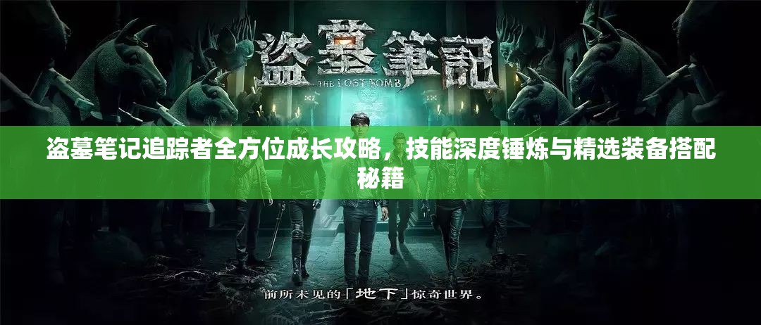 盗墓笔记追踪者全方位成长攻略，技能深度锤炼与精选装备搭配秘籍