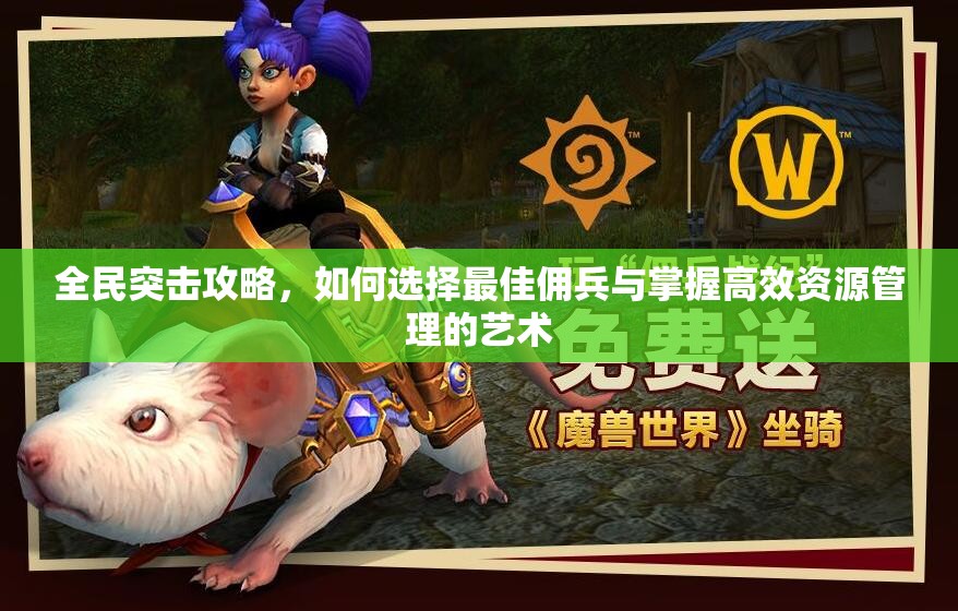 全民突击攻略，如何选择最佳佣兵与掌握高效资源管理的艺术