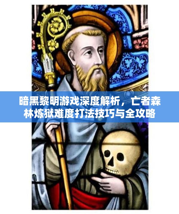 暗黑黎明游戏深度解析，亡者森林炼狱难度打法技巧与全攻略