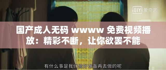 国产成人无码 wwww 免费视频播放：精彩不断，让你欲罢不能
